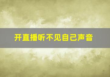 开直播听不见自己声音