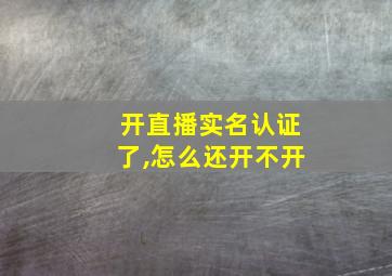 开直播实名认证了,怎么还开不开