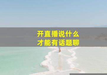 开直播说什么才能有话题聊