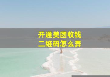 开通美团收钱二维码怎么弄