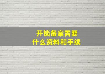 开锁备案需要什么资料和手续