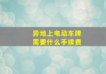 异地上电动车牌需要什么手续费