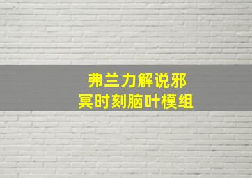 弗兰力解说邪冥时刻脑叶模组