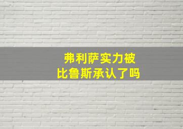 弗利萨实力被比鲁斯承认了吗