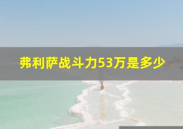 弗利萨战斗力53万是多少