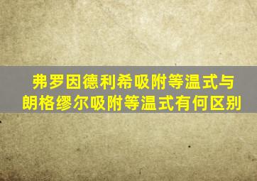 弗罗因德利希吸附等温式与朗格缪尔吸附等温式有何区别