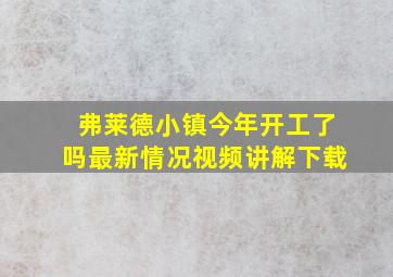 弗莱德小镇今年开工了吗最新情况视频讲解下载