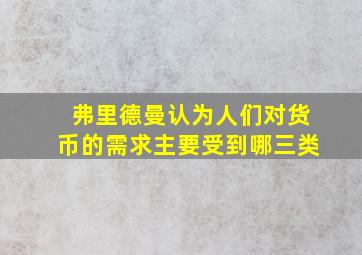 弗里德曼认为人们对货币的需求主要受到哪三类