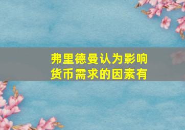 弗里德曼认为影响货币需求的因素有