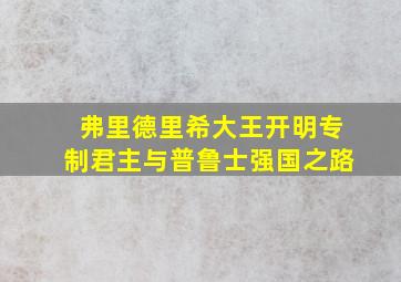 弗里德里希大王开明专制君主与普鲁士强国之路