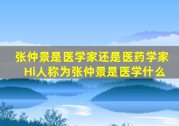 张仲景是医学家还是医药学家Hi人称为张仲景是医学什么