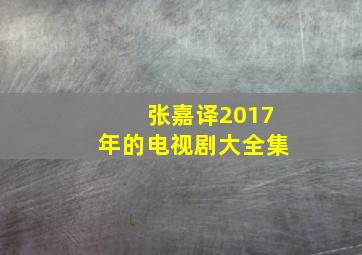 张嘉译2017年的电视剧大全集