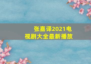 张嘉译2021电视剧大全最新播放