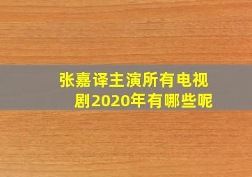 张嘉译主演所有电视剧2020年有哪些呢