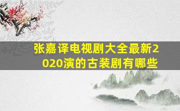 张嘉译电视剧大全最新2020演的古装剧有哪些