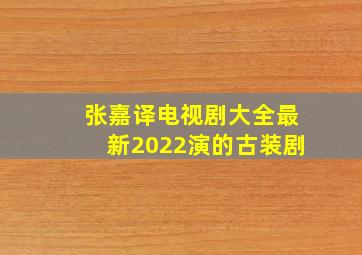 张嘉译电视剧大全最新2022演的古装剧