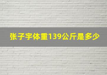 张子宇体重139公斤是多少