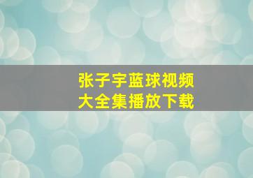 张子宇蓝球视频大全集播放下载