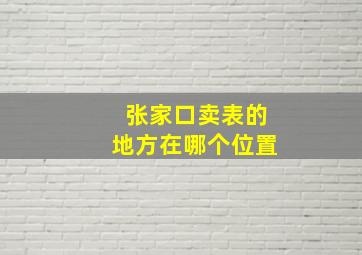 张家口卖表的地方在哪个位置