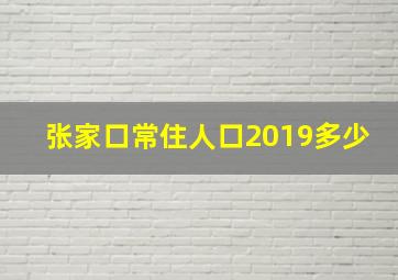 张家口常住人口2019多少