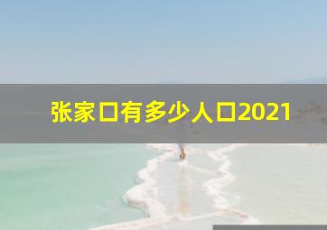 张家口有多少人口2021