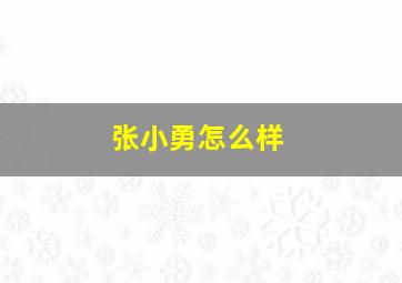 张小勇怎么样