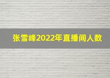 张雪峰2022年直播间人数