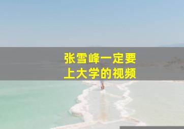 张雪峰一定要上大学的视频