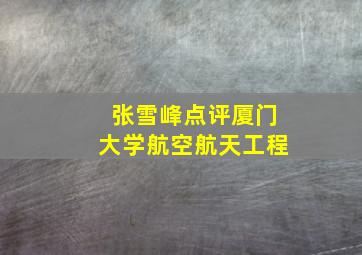 张雪峰点评厦门大学航空航天工程