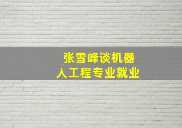 张雪峰谈机器人工程专业就业