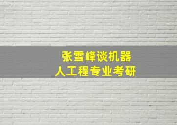 张雪峰谈机器人工程专业考研