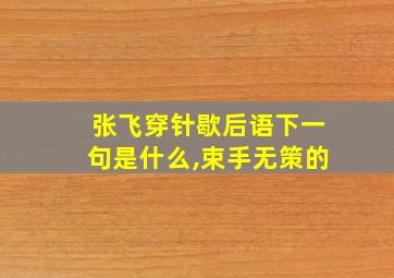 张飞穿针歇后语下一句是什么,束手无策的