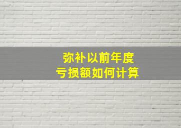 弥补以前年度亏损额如何计算