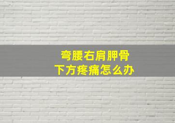 弯腰右肩胛骨下方疼痛怎么办