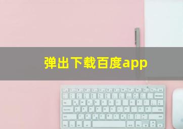 弹出下载百度app