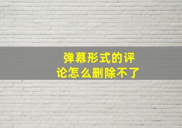 弹幕形式的评论怎么删除不了