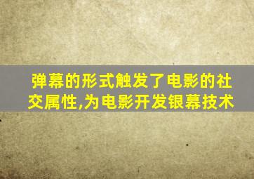 弹幕的形式触发了电影的社交属性,为电影开发银幕技术