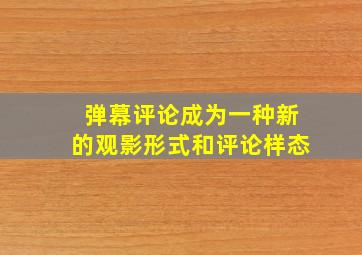 弹幕评论成为一种新的观影形式和评论样态