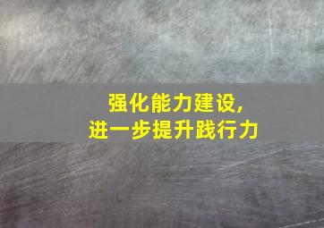 强化能力建设,进一步提升践行力