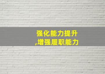 强化能力提升,增强履职能力