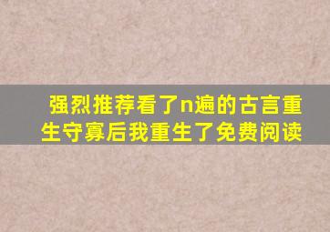 强烈推荐看了n遍的古言重生守寡后我重生了免费阅读