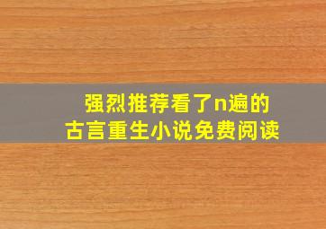 强烈推荐看了n遍的古言重生小说免费阅读