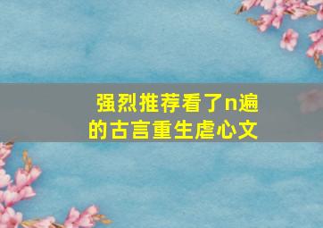 强烈推荐看了n遍的古言重生虐心文