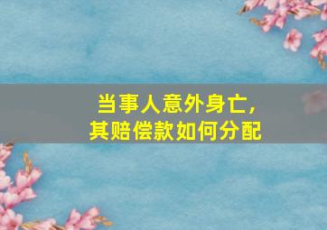 当事人意外身亡,其赔偿款如何分配