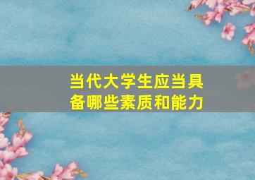 当代大学生应当具备哪些素质和能力