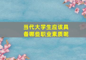 当代大学生应该具备哪些职业素质呢