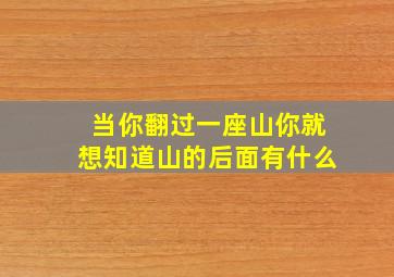 当你翻过一座山你就想知道山的后面有什么