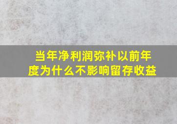 当年净利润弥补以前年度为什么不影响留存收益