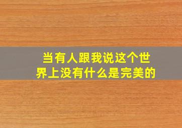 当有人跟我说这个世界上没有什么是完美的