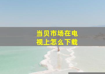 当贝市场在电视上怎么下载